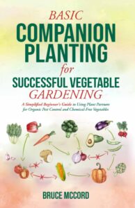 Basic Companion Planting for Successful Vegetable Gardening: A Beginner's Guide to Organic Pest Control and Chemical